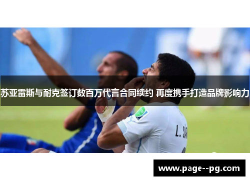 苏亚雷斯与耐克签订数百万代言合同续约 再度携手打造品牌影响力