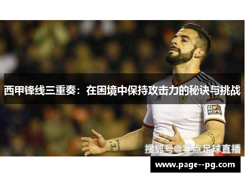 西甲锋线三重奏：在困境中保持攻击力的秘诀与挑战