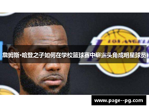 詹姆斯·哈登之子如何在学校篮球赛中崭露头角成明星球员