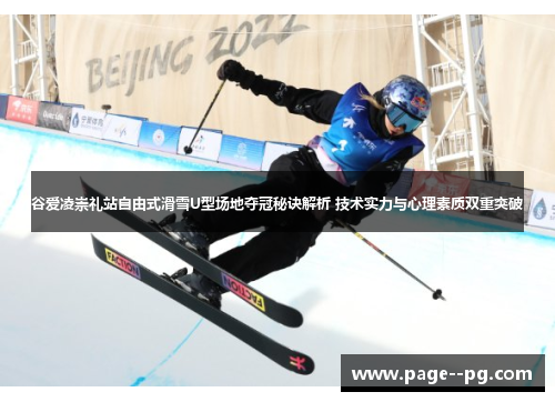 谷爱凌崇礼站自由式滑雪U型场地夺冠秘诀解析 技术实力与心理素质双重突破 谷爱凌崇礼站自由式滑雪U型场地夺冠秘诀解析 技术实力与心理素质双重突破