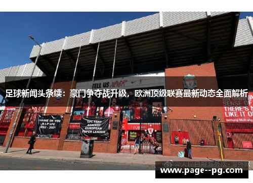 足球新闻头条续：豪门争夺战升级，欧洲顶级联赛最新动态全面解析