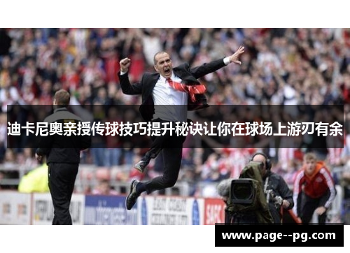 迪卡尼奥亲授传球技巧提升秘诀让你在球场上游刃有余