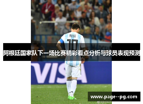 阿根廷国家队下一场比赛精彩看点分析与球员表现预测 阿根廷国家队下一场比赛精彩看点分析与球员表现预测