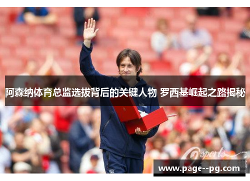 阿森纳体育总监选拔背后的关键人物 罗西基崛起之路揭秘