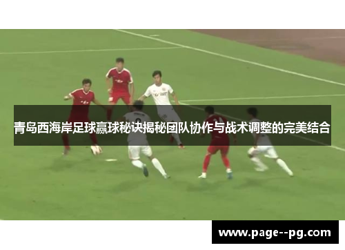 青岛西海岸足球赢球秘诀揭秘团队协作与战术调整的完美结合 青岛西海岸足球赢球秘诀揭秘团队协作与战术调整的完美结合