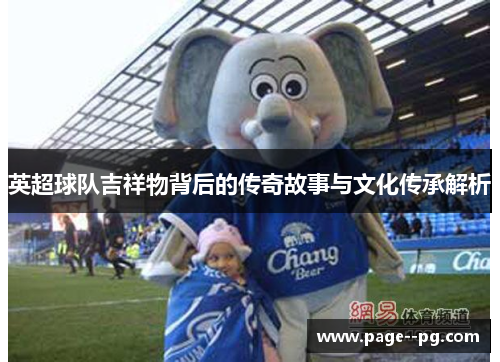 英超球队吉祥物背后的传奇故事与文化传承解析