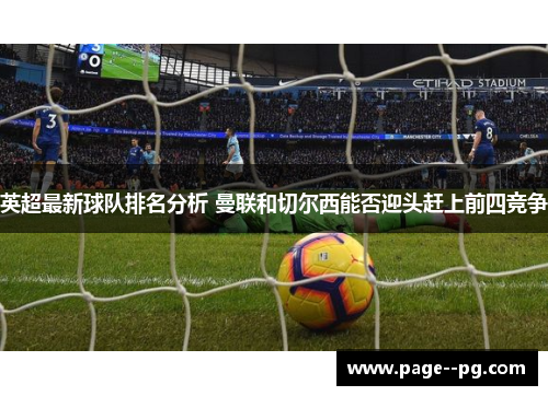 英超最新球队排名分析 曼联和切尔西能否迎头赶上前四竞争