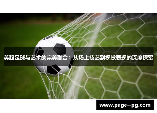 英超足球与艺术的完美融合：从场上技艺到视觉表现的深度探索