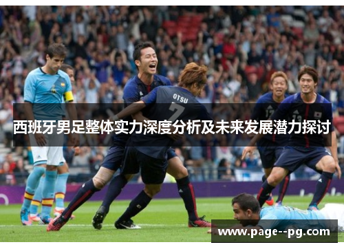 西班牙男足整体实力深度分析及未来发展潜力探讨