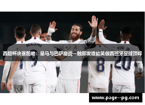 西超杯决赛前瞻：皇马与巴萨鏖战一触即发谁能笑傲西班牙足球顶峰