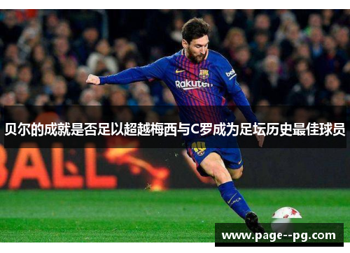 贝尔的成就是否足以超越梅西与C罗成为足坛历史最佳球员