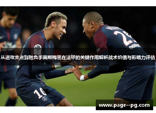 从进攻支点到胜负手奥斯梅恩在法甲的关键作用解析战术价值与影响力评估 从进攻支点到胜负手奥斯梅恩在法甲的关键作用解析战术价值与影响力评估