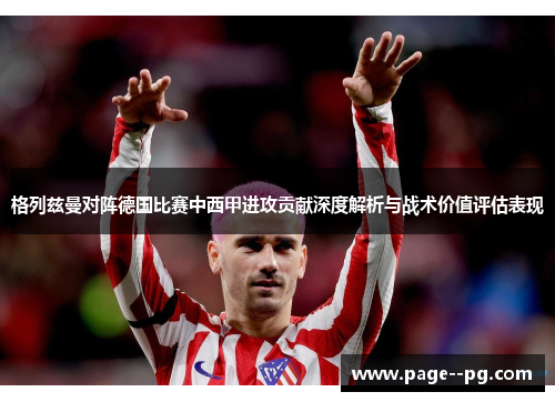 格列兹曼对阵德国比赛中西甲进攻贡献深度解析与战术价值评估表现 格列兹曼对阵德国比赛中西甲进攻贡献深度解析与战术价值评估表现