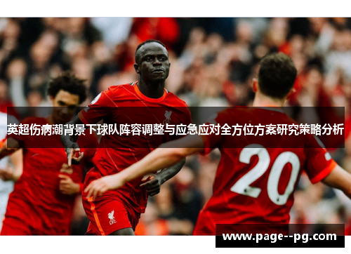英超伤病潮背景下球队阵容调整与应急应对全方位方案研究策略分析 英超伤病潮背景下球队阵容调整与应急应对全方位方案研究策略分析