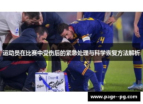 运动员在比赛中受伤后的紧急处理与科学恢复方法解析