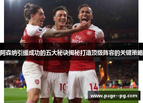阿森纳引援成功的五大秘诀揭秘打造顶级阵容的关键策略 阿森纳引援成功的五大秘诀揭秘打造顶级阵容的关键策略