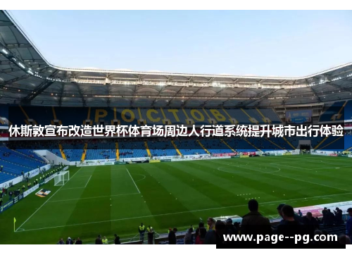 休斯敦宣布改造世界杯体育场周边人行道系统提升城市出行体验 休斯敦宣布改造世界杯体育场周边人行道系统提升城市出行体验