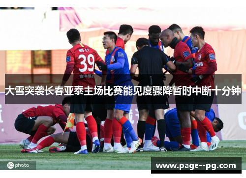 大雪突袭长春亚泰主场比赛能见度骤降暂时中断十分钟 大雪突袭长春亚泰主场比赛能见度骤降暂时中断十分钟