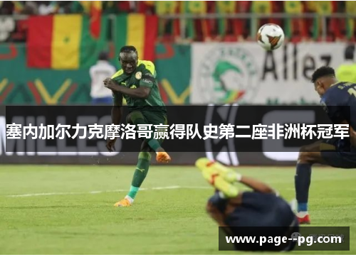 塞内加尔力克摩洛哥赢得队史第二座非洲杯冠军 塞内加尔力克摩洛哥赢得队史第二座非洲杯冠军
