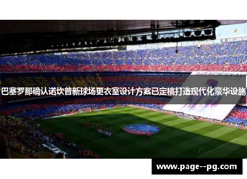 巴塞罗那确认诺坎普新球场更衣室设计方案已定稿打造现代化豪华设施 巴塞罗那确认诺坎普新球场更衣室设计方案已定稿打造现代化豪华设施