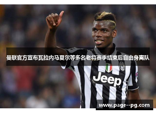曼联官方宣布瓦拉内马夏尔等多名老将赛季结束后自由身离队