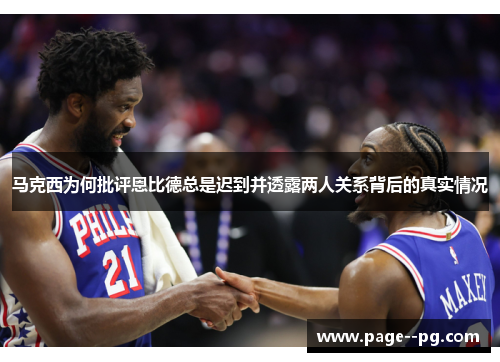马克西为何批评恩比德总是迟到并透露两人关系背后的真实情况 马克西为何批评恩比德总是迟到并透露两人关系背后的真实情况