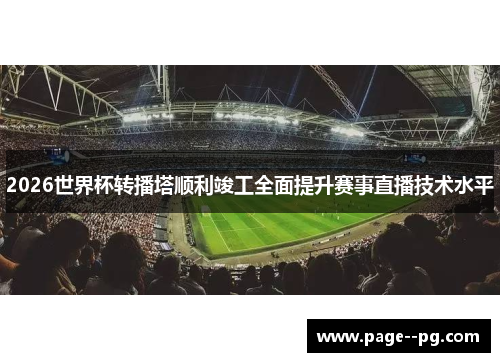 2026世界杯转播塔顺利竣工全面提升赛事直播技术水平 2026世界杯转播塔顺利竣工全面提升赛事直播技术水平