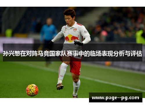 孙兴慜在对阵马竞国家队赛事中的临场表现分析与评估 孙兴慜在对阵马竞国家队赛事中的临场表现分析与评估