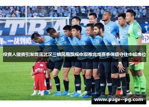 投资人撤资引发震荡武汉三镇风雨飘摇中艰难完成赛季保级守住中超席位 投资人撤资引发震荡武汉三镇风雨飘摇中艰难完成赛季保级守住中超席位