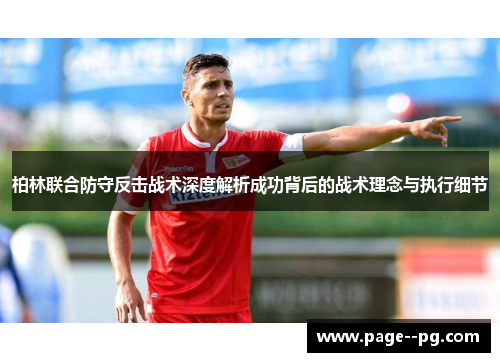 柏林联合防守反击战术深度解析成功背后的战术理念与执行细节 柏林联合防守反击战术深度解析成功背后的战术理念与执行细节