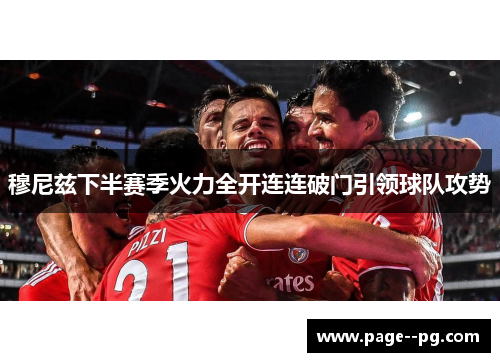 穆尼兹下半赛季火力全开连连破门引领球队攻势 穆尼兹下半赛季火力全开连连破门引领球队攻势