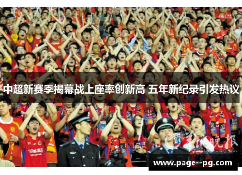 中超新赛季揭幕战上座率创新高 五年新纪录引发热议 中超新赛季揭幕战上座率创新高 五年新纪录引发热议